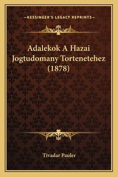 portada Adalekok A Hazai Jogtudomany Tortenetehez (1878) (en Húngaro)