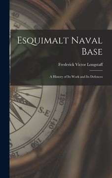 portada Esquimalt Naval Base: a History of Its Work and Its Defences (en Inglés)