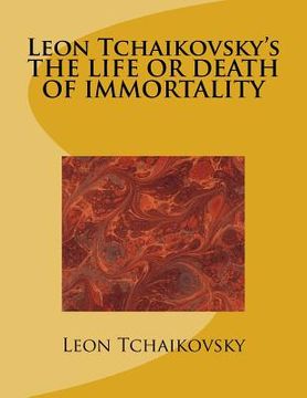portada Leon Tchaikovsky's THE LIFE OR DEATH OF IMMORTALITY (in English)
