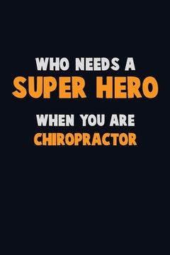 portada Who Need A SUPER HERO, When You Are Chiropractor: 6X9 Career Pride 120 pages Writing Notebooks (in English)