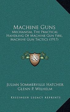 portada machine guns: mechanism, the practical handling of machine gun fire, machine gun tactics (1917) (en Inglés)