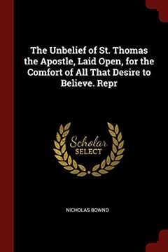 portada The Unbelief of st. Thomas the Apostle, Laid Open, for the Comfort of all That Desire to Believe. Repr (en Inglés)
