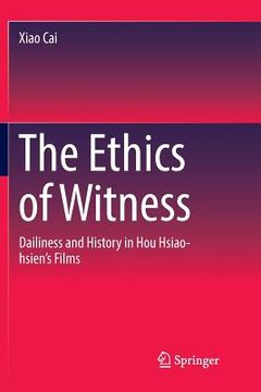 portada The Ethics of Witness: Dailiness and History in Hou Hsiao-Hsien's Films (en Inglés)