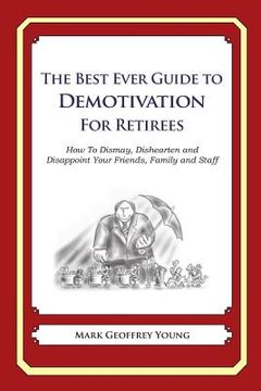 portada The Best Ever Guide to Demotivation for Retirees: How To Dismay, Dishearten and Disappoint Your Friends, Family and Staff (en Inglés)