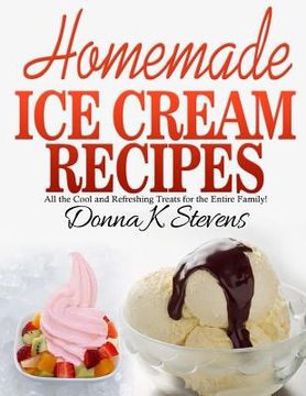 portada Homemade Ice Cream Recipes: All the Cool and Refreshing Treats for the Entir (en Inglés)