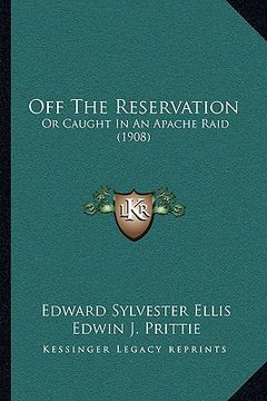 portada off the reservation: or caught in an apache raid (1908) (en Inglés)