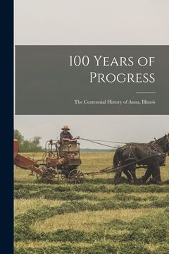 portada 100 Years of Progress: the Centennial History of Anna, Illinois (en Inglés)