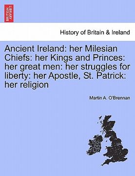 portada ancient ireland: her milesian chiefs: her kings and princes: her great men: her struggles for liberty: her apostle, st. patrick: her re (en Inglés)