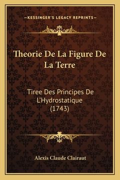 portada Theorie De La Figure De La Terre: Tiree Des Principes De L'Hydrostatique (1743) (en Francés)