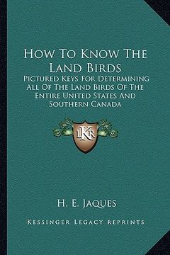 portada how to know the land birds: pictured keys for determining all of the land birds of the entire united states and southern canada (en Inglés)