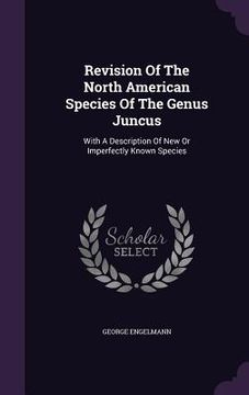 portada Revision Of The North American Species Of The Genus Juncus: With A Description Of New Or Imperfectly Known Species (in English)