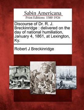 portada discourse of dr. r. j. breckinridge: delivered on the day of national humiliation, january 4, 1861, at lexington, ky. (en Inglés)