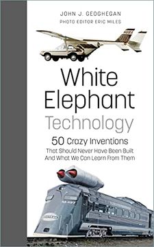 portada White Elephant Technology: 50 Crazy Inventions That Should Never Have Been Built, and What We Can Learn from Them (in English)