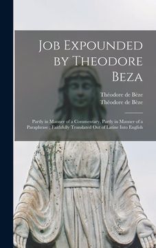 portada Job Expounded by Theodore Beza: Partly in Manner of a Commentary, Partly in Manner of a Paraphrase; Faithfully Translated out of Latine Into English (en Inglés)
