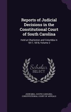 portada Reports of Judicial Decisions in the Constitutional Court of South Carolina: Held at Charleston and Columbia in 1817, 1818, Volume 2 (in English)