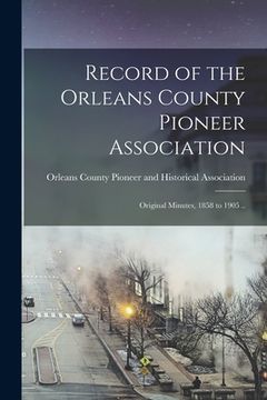 portada Record of the Orleans County Pioneer Association; Original Minutes, 1858 to 1905 .. (en Inglés)
