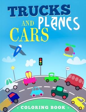 portada Trucks Planes And Cars Coloring Book: Vehicle Coloring Book That Made and Designed Specifically For Kids of All Ages!