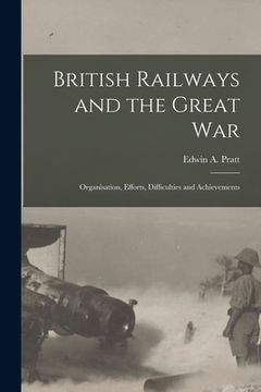 portada British Railways and the Great war; Organisation, Efforts, Difficulties and Achievements
