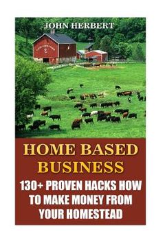 portada Home Based Business: 130+ Proven Hacks How To Make Money From Your Homestead (en Inglés)
