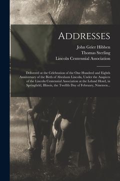 portada Addresses: Delivered at the Celebration of the One Hundred and Eighth Anniversary of the Birth of Abraham Lincoln, Under the Ausp (en Inglés)