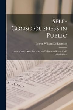 portada Self-Consciousness in Public: How to Control Your Emotions, the Problem and Cure of Self-Consciousness (en Inglés)