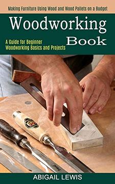 portada Woodworking Book: A Guide for Beginner Woodworking Basics and Projects (Making Furniture Using Wood and Wood Pallets on a Budget) (en Inglés)