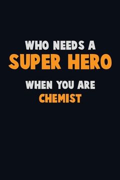 portada Who Need A SUPER HERO, When You Are Chemist: 6X9 Career Pride 120 pages Writing Notebooks (en Inglés)