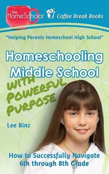 portada Homeschooling Middle School with Powerful Purpose: How to Successfully Navigate 6th through 8th Grade (en Inglés)