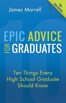 portada Epic Advice for Graduates: Ten Things Every High School Graduate Should Know (en Inglés)