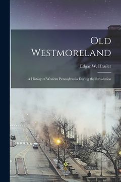 portada Old Westmoreland: a History of Western Pennsylvania During the Revolution (en Inglés)