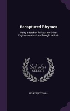 portada Recaptured Rhymes: Being a Batch of Political and Other Fugitives Arrested and Brought to Book (in English)