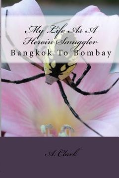 portada My Life As A Heroin Smuggler: Bangkok To Bombay (en Inglés)