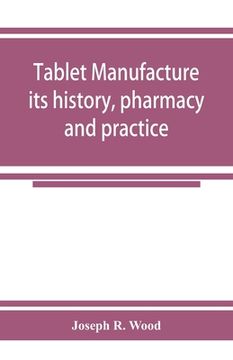 portada Tablet manufacture; its history, pharmacy and practice (en Inglés)