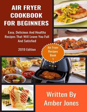 portada Air Fryer Cookbook For Beginners: Easy, Delicious And Healthy Recipes That Will Leave You Full And Satisfied (en Inglés)