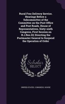 portada Rural Free Delivery Service. Hearings Before a Subcommittee of the Committee on the Post Office and Post Roads, House of Representatives, Sixty-sixth (en Inglés)