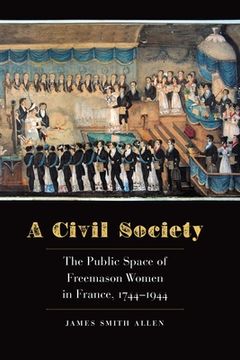portada A Civil Society: The Public Space of Freemason Women in France, 1744-1944 (en Inglés)