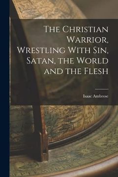 portada The Christian Warrior, Wrestling With Sin, Satan, the World and the Flesh (en Inglés)