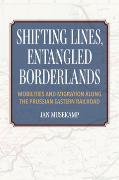 portada Shifting Lines, Entangled Borderlands: Mobilities and Migration Along the Prussian Eastern Railroad (en Inglés)
