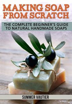 portada Making Soap from Scratch: The Complete Beginner's Guide to Natural Handmade Soaps (en Inglés)