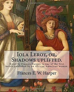 portada Iola Leroy, or, Shadows uplifted. By: Frances E. W. Harper: Iola Leroy or, Shadows Uplifted, an 1892 novel by Frances Harper, is one of the first novels published by an African-American woman. (in English)