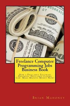 portada Freelance Computer Programming Jobs Business Book: How a Freelance Software Engineer Freelance Coding Can Make Massive Money Now! (in English)