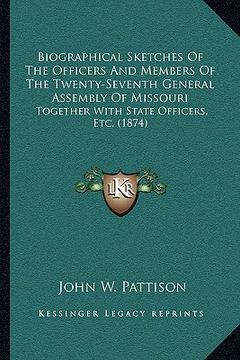 portada biographical sketches of the officers and members of the twenty-seventh general assembly of missouri: together with state officers, etc. (1874)