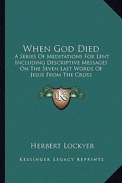 portada when god died: a series of meditations for lent including descriptive messages on the seven last words of jesus from the cross (en Inglés)