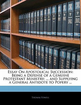 portada essay on apostolical succession: being a defense of a genuine protestant ministry; ... and supplying a general antidote to popery ... (en Inglés)