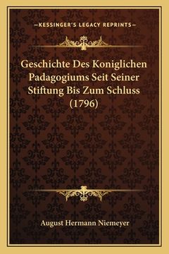 portada Geschichte Des Koniglichen Padagogiums Seit Seiner Stiftung Bis Zum Schluss (1796) (in German)