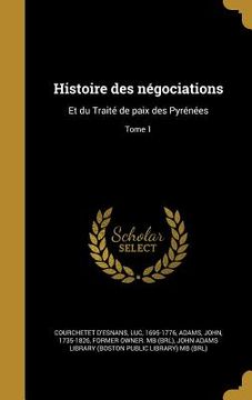 portada Histoire des négociations: Et du Traité de paix des Pyrénées; Tome 1 (en Francés)