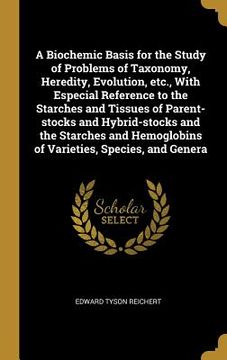 portada A Biochemic Basis for the Study of Problems of Taxonomy, Heredity, Evolution, etc., With Especial Reference to the Starches and Tissues of Parent-stoc (en Inglés)