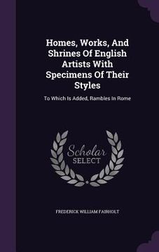 portada Homes, Works, And Shrines Of English Artists With Specimens Of Their Styles: To Which Is Added, Rambles In Rome (en Inglés)
