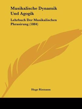 portada Musikalische Dynamik Und Agogik: Lehrbuch Der Musikalischen Phrasirung (1884) (in German)