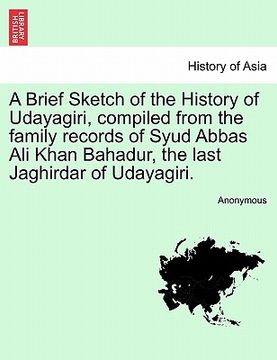 portada a brief sketch of the history of udayagiri, compiled from the family records of syud abbas ali khan bahadur, the last jaghirdar of udayagiri. (en Inglés)